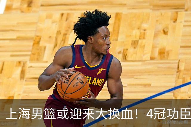 上海男篮或迎来大换血！4冠功臣体面告别？张镇麟将锁定D类合同